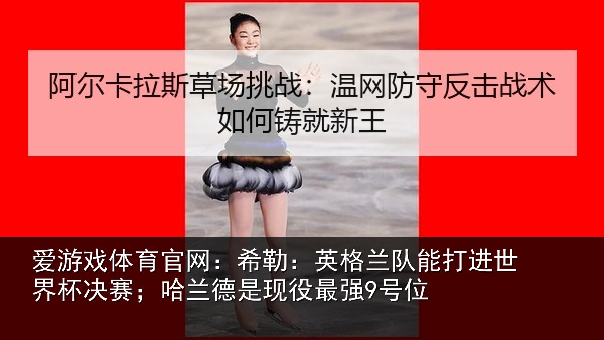 爱游戏体育官网：希勒相关情况界杯相关情况最强9号位