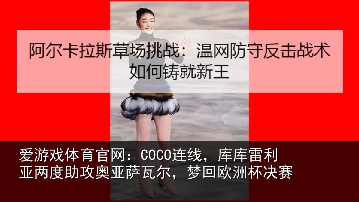 爱游戏体育官网:COCO连线相关情况攻奥相关情况杯决赛