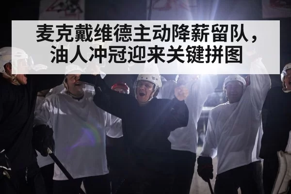 麦克戴维德主动降薪留队，油人冲冠迎来关键拼图