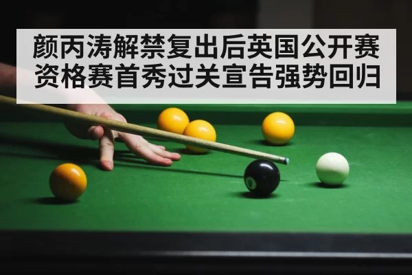 颜丙涛解禁复出后英国公开赛资格赛首秀过关宣告强势回归