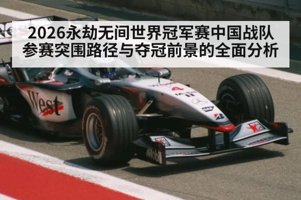 2026永劫无间世界冠军赛中国战队参赛突围路径与夺冠前景的全面分析